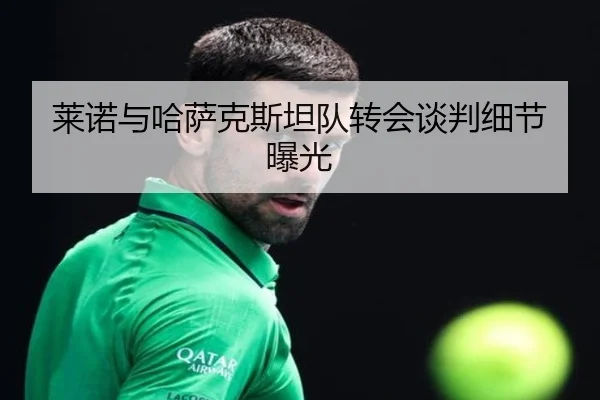 莱诺与哈萨克斯坦队转会谈判细节曝光
